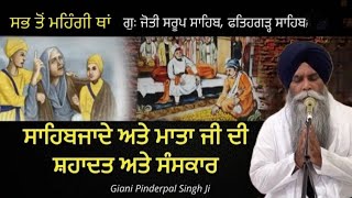 ਸਾਹਿਬਜ਼ਾਦਿਆਂ ਦੀ ਸ਼ਹਾਦਤ ਅਤੇ ਸੰਸਕਾਰ | ਸਭ ਤੋਂ ਮਹਿੰਗੀ ਥਾਂ ਗੁ: ਜੋਤੀ ਸਰੂਪ ਸਾਹਿਬ, | Giani pinderpal singh ji