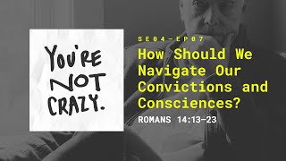 How Should We Navigate Our Convictions and Consciences? [“You're Not Crazy” S4 - Ep.07]