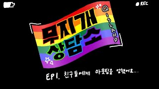 [큐아일랜드/무지개 상담소] Ep 1. 친구들에게 아웃팅을 당했어요....