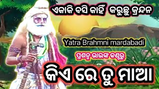 କିଏ ରେ ତୁ ମାଆ ll ଏକାକୀ ବସି କାହିଁ କରୁଛୁ କ୍ରନ୍ଦନ ll yatra brahmni mardabadi ll ramnatak labakusha