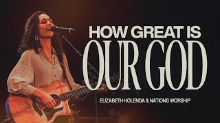 How Great Is Our God | Elizabeth Kolenda \u0026 Nations Worship