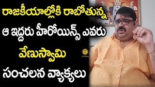 రాజకీయాల్లోకి రాబోతున్నఆ ఇద్దరు హీరోయిన్స్ జాతక ఫలితాలు గురించి వేణుస్వామి సంచలన జ్యోస్యం