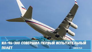 Ил 96 300 совершил первый испытательный полет