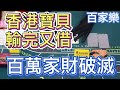 【百家樂】香港寶貝，輸完又借，百萬家財破滅。