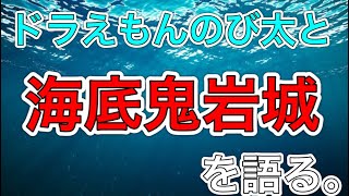 「ドラえもんのび太と海底鬼岩城」を語る。