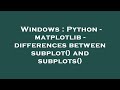 Windows : Python - matplotlib - differences between subplot() and subplots()