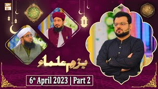 Bazm e Ulama - Naimat e Iftar - Shan e Ramzan - Part 2 - 6th April 2023 - ARY Qtv