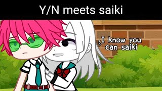 Y/N meets saiki kusuo : (Female i forgot to put pants 😔 )