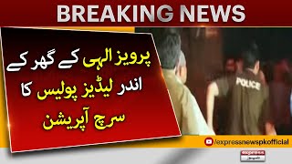 Ladies Police search operation inside Pervaiz Elahi's house | Breaking News | Express News