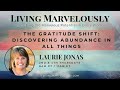 The Gratitude Shift: Discovering Abundance in All Things | Living Marvelously with Laurie Jonas