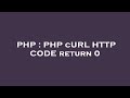 PHP : PHP cURL HTTP CODE return 0