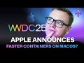 Apple Announces Faster Containers on MacOS? WWDC25