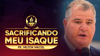 Sacrificando Meu Isaque - Pr. Milton Maciel