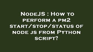 NodeJS : How to perform a pm2 start/stop/status of node js from Python script?