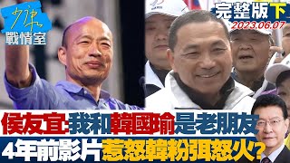 【完整版下集】侯友宜:我和韓國瑜是老朋友 4年前影片惹怒韓粉弭怒火? 少康戰情室 20230607