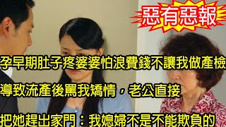 孕早期肚子疼婆婆怕浪費錢不讓我做產檢，導致流產後罵我矯情，老公直接把她趕出家門：我媳婦不是不能欺負的