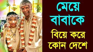 বিশ্ব জুড়ে বিয়ের যতসব আজব ও অদ্ভুত নিয়ম , কোন দেশ মেয়ে বাবা কে বিয়ে করে কামোনার জন্য , রীতিনীতি