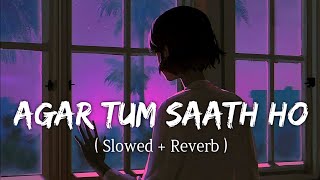 Agar Tum Saath Ho (Slowed+Reverb) Lofi | Arijit Singh & Alka Yagnik | Tamasha|Mind Fresh Hindi Lofi