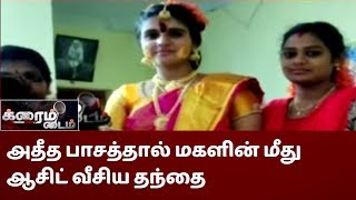 க்ரைம் டைம் | அதீத பாசத்தால் மகளின் மீது ஆசிட் வீசிய தந்தை | Tiruvallur