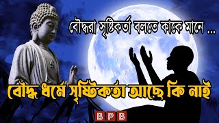 বৌদ্ধরা সৃষ্টিকর্তা বলতে কাকে মানে | বৌদ্ধ ধর্মে সৃষ্টিকর্তা আছে কি নাই | BPB