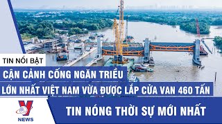 Cận cảnh cống ngăn triều lớn nhất Việt Nam của dự án chống ngập 10.000 tỷ đồng - Vnews