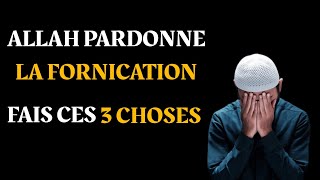 ALLAH PARDONNE LA FORNICATION, FAIS CES 3 CHOSES