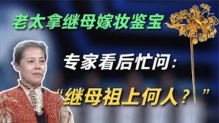 老太拿继母嫁妆鉴宝，专家看后激动不已，忙问您继母叫什么名字？