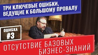 Ошибка #3. Отсутствие базовых бизнес-знаний. 3 ключевые ошибки, ведущие к большому провалу.