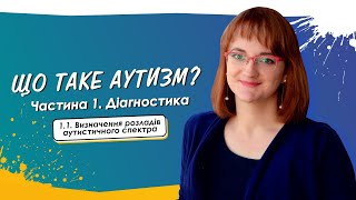 1.1. Визначення розладів аутистичного спектра • Що таке аутизм? • Частина 1. Діагностика