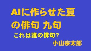 AIに作らせた夏の俳句九句　　誰の俳句なのでしょう？　小山宗太郎