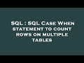 SQL : SQL Case When statement to count rows on multiple tables