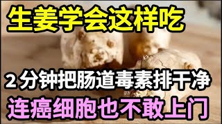 不给肠道排毒，66岁爷爷肠道爬满了癌细胞！生姜学会这样吃，肠道的垃圾和毒素2分钟就排干净了，肠道的各种疾病都好了，连癌细胞也不敢上门！【家庭大医生】