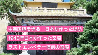 中国と北朝鮮を巡る　日本が作った堤防　1940年に日本が作った宮殿　ラストエンペラー溥儀の宮殿