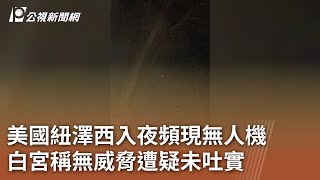 美國紐澤西入夜頻現無人機 白宮稱無威脅遭疑未吐實｜20241214 公視中晝新聞