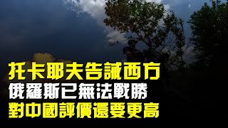 託卡耶夫告誡西方,俄羅斯已無法戰勝,對中國評價還要更高