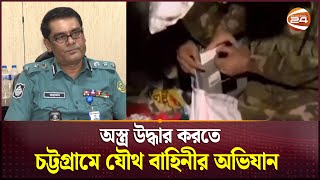 অস্ত্র উদ্ধার করতে চট্টগ্রামে যৌথ বাহিনীর অভিযান | Chattogram News | Channel 24