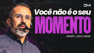 VOCÊ NÃO É O SEU MOMENTO - #DIEGOMENIN | SERMÃO