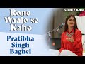 Rone Waalo se Kaho | Pratibha Singh Baghel | Bazm e Khas