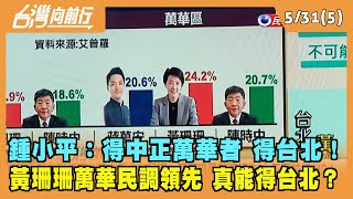 2022.05.31【台灣向前行 Part5】鍾小平：得中正萬華者 得台北！黃珊珊收編藍營里長 萬華民調領先 真能得台北？