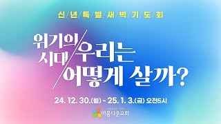 [2025월1월1일 신년특별새벽기도회] 위기의 시대 우리는 어떻게 살까?(3)