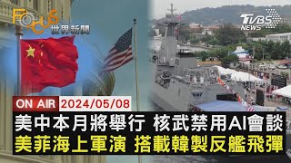 【0508FOCUS世界新聞LIVE】美中本月將舉行 核武禁用AI會談　美菲海上軍演 搭載韓製反艦飛彈