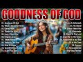 GOODNESS OF GOD ~ Christian Music Worship Songs With Lyrics Hillsong Playlist ~ Praise Worship Songs