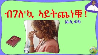 ''ብገለ'ኳ ኣይትጨነቑ ! '' (ፊሊ 4፣6) ;-  (ብሰ/ወ ካሳሁን እምባየ)