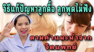 วิธีแก้ปัญหาลูกดื้อ ลูกพูดไม่ฟัง ตามคำแนะนำจากจิตแพทย์