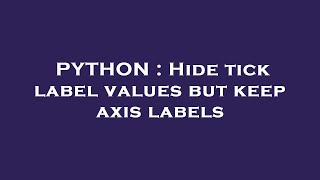 PYTHON : Hide tick label values but keep axis labels