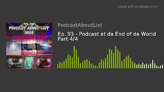 Ep. 93 - Podcast at da End of da World Part 4/4