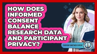 How Does Informed Consent Balance Research Data And Participant Privacy? - Everyday Bioethics Expert