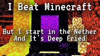I Beat Minecraft, But it's Deep Fried, and I start in the Nether (LOUD)