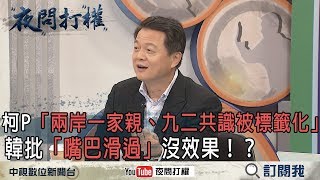 2018.12.24《夜問打權》精華版　柯P「兩岸一家親、九二共識被標籤化」韓批「嘴巴滑過」沒效果！？