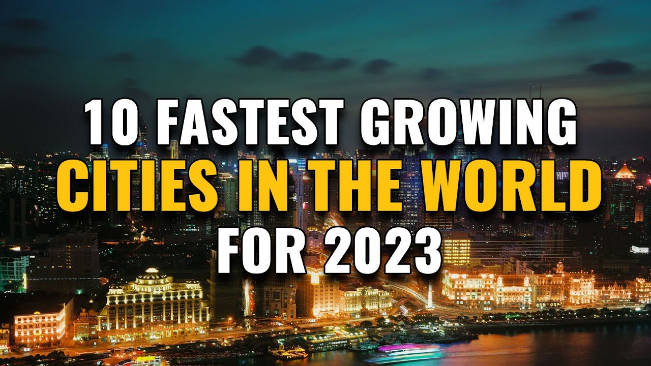 Top 10 Fastest Growing Cities In The World 2023 - YouTube